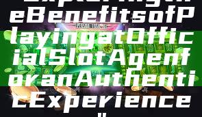 "Exploring the Benefits of Playing at Official Slot Agen for an Authentic Experience"